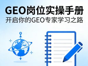 GEO岗位实操手册，开启你的GE0专家学习之路-16888副业资讯