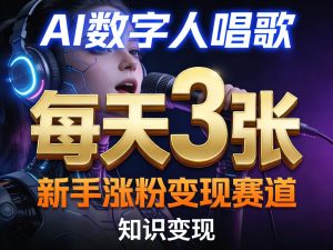 AI数字人唱歌，新手涨粉变现赛道，每天3张和知识付费，副业必备-16888副业资讯