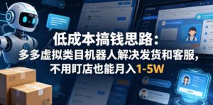 低成本搞钱思路:多多虚拟类目机器人解决发货和客服,不用盯店也能月入1-5W【揭秘】-16888副业资讯