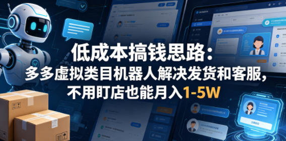 低成本搞钱思路：多多虚拟类目机器人解决发货和客服，不用盯店也能月入1-5W【揭秘】-16888副业资讯