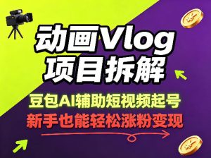 动画Vlog项目拆解,豆包AI辅助短视频起号,新手也能轻松涨粉,43条作品涨粉8.3W-16888副业资讯