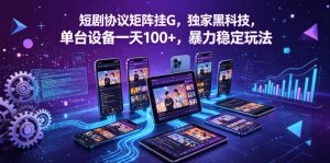短剧协议矩阵挂G，独家黑科技，单台设备一天100+，暴力稳定玩法【揭秘】-16888副业资讯