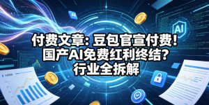 付费文章：豆包官宣付费！国产AI免费红利终结？行业全拆解-16888副业资讯