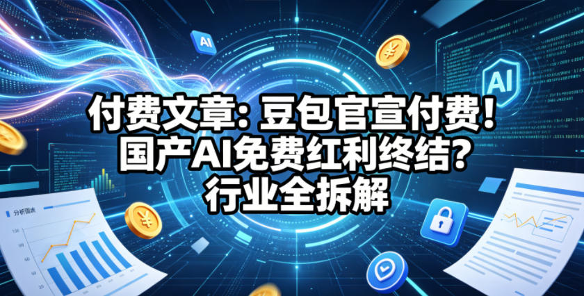 付费文章：豆包官宣付费！国产AI免费红利终结？行业全拆解-16888副业资讯