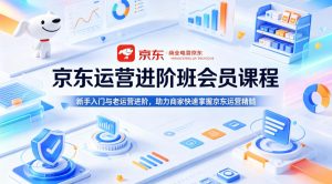 京东运营进阶班会员课程,新手入门与老运营进阶,助力商家快速掌握京东运营精髓-16888副业资讯