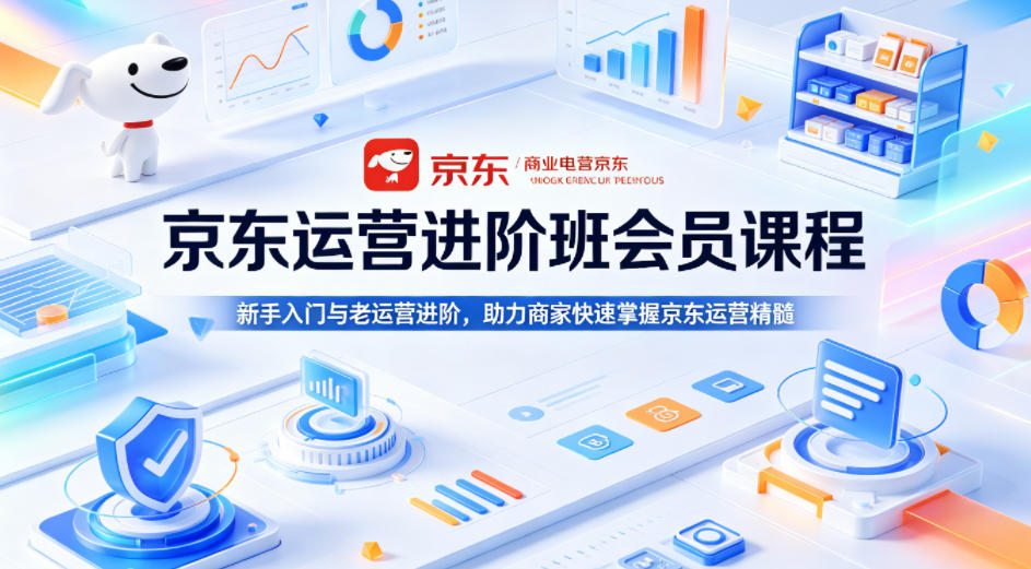 京东运营进阶班会员课程，新手入门与老运营进阶，助力商家快速掌握京东运营精髓-16888副业资讯