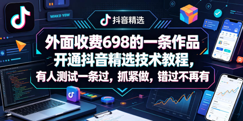 外面收费698的一条作品开通抖音精选技术教程，有人测试一条过，抓紧做，错过不再有-16888副业资讯