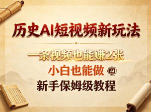 历史AI短视频新玩法，一条视频也能賺2张，小白也能做，新手保姆级教程-16888副业资讯