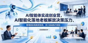 AI智能体实战创业营26年4月23-25号线下课，AI智能化落地老板解放决策压力、管理层实现高效协同、员工自动执行到位-16888副业资讯