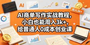 AI商单写作实战教程，小白也能周入3k+，给普通人0成本创业课-16888副业资讯