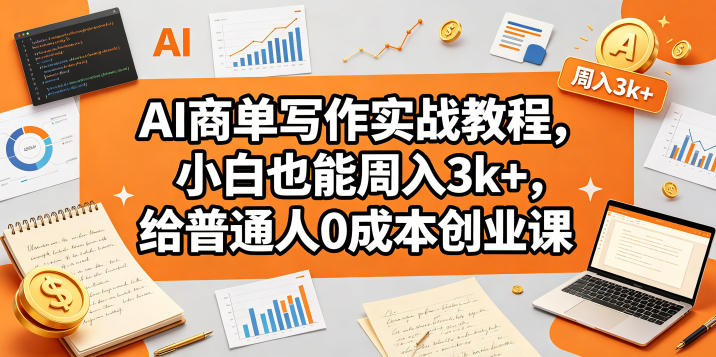 AI商单写作实战教程，小白也能周入3k+，给普通人0成本创业课-16888副业资讯