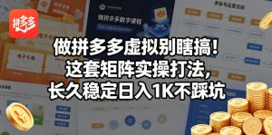 做拼多多虚拟别瞎搞！这套矩阵实操打法，长久稳定日入1K不踩坑【揭秘】-16888副业资讯