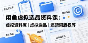 闲鱼虚拟选品资料课：虚拟资料库丨虚拟选品丨违禁词版权等-16888副业资讯