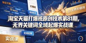 淘宝天猫打爆班原创技术第81期，无界关键词全域起爆实战课-16888副业资讯