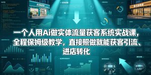 一个人用Ai做实体流量获客系统实战课，全程保姆级教学，直接照做就能获客引流、进店转化-16888副业资讯
