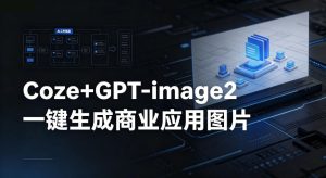 【Coze工作流搭建实操教程】coze+GPT-image2一键生成商业应用图片，全流程保姆级教学-16888副业资讯