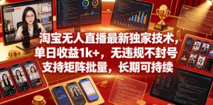 淘宝无人直播最新独家技术，单日收益1k+，无违规不封号，支持矩阵批量，长期可持续【揭秘】-16888副业资讯