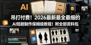 吊打付费！2026最新最全最细的AI短剧制作保姆级教程！附全部资料包-16888副业资讯
