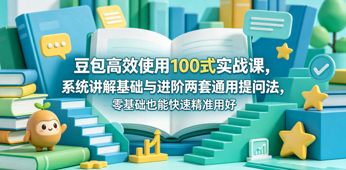 豆包高效使用100式实战课，系统讲解基础与进阶两套通用提问法，零基础也能快速精准用好豆包-16888副业资讯