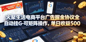 火聚生活电商平台广告掘金协议全自动挂G-可矩阵操作，单日收益5张+【揭秘】-16888副业资讯