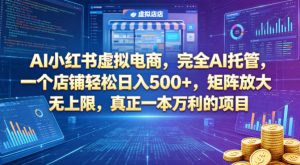 AI小红书虚拟电商,完全AI托管,一个店铺轻松日入500+,矩阵放大无上限,真正一本万利的项目【揭秘】-16888副业资讯