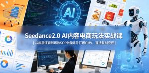 Seedance2.0 AI内容电商玩法实战课｜从底层逻辑到爆款SOP批量起号打爆GMV，直接复制变现-16888副业资讯