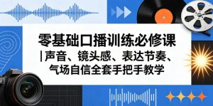 零基础口播训练必修课｜声音、镜头感、表达节奏、气场自信全套手把手教学-16888副业资讯