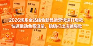 2026淘系全站结合新品运营快速打爆款，快速撬动免费流量，稳稳打出店铺爆款（更新5月12日）-16888副业资讯