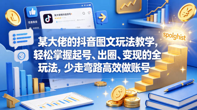 某大佬的抖音图文玩法教学，轻松掌握起号、出圈、变现的全套玩法，少走弯路高效做账号-16888副业资讯