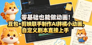 零基础也能做动画！豆包+剪映联手制作AI胖橘小动画，自定义剧本直接上手-16888副业资讯