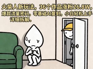火柴人新玩法，36个作品涨粉26.8W，爆款流量密码，零基础AI复刻，小白轻松上手，详细拆解-16888副业资讯