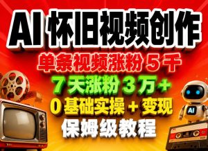 AI怀旧视频创作，单条视频涨粉5千，7天涨粉3W+，0基础实操+变现保姆级教程-16888副业资讯