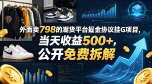 外面卖798的潮货平台掘金协议挂G项目，当天收益500+，公开免费拆解【揭秘】-16888副业资讯