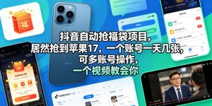 抖音自动抢福袋项目，居然抢到苹果17，一个账号一天几张，可多账号操作，一个视频教会你【揭秘】-16888副业资讯
