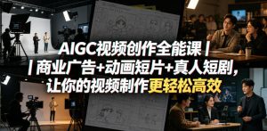 AIGC视频创作全能课｜商业广告+动画短片+真人短剧，让你的视频制作更轻松高效-16888副业资讯