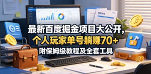 最新百度掘金项目大公开，个人玩家单号躺賺70+，附保姆级教程及全套工具【揭秘】-16888副业资讯