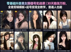 零基础抖音美女颜值号实战课｜30天稳涨万粉，全套剪辑模板+起号变现全教学，普通人也能复制-16888副业资讯