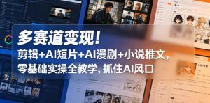 多赛道变现！剪辑+AI短片+AI漫剧+小说推文，零基础实操全教学，抓住AI风口-16888副业资讯