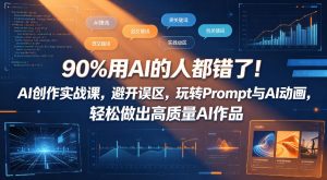 90%用AI的人都错了！AI创作实战课，避开误区，玩转Prompt与AI动画，轻松做出高质量AI作品-16888副业资讯