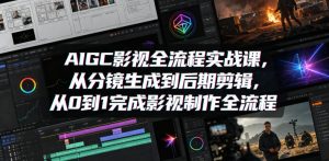 AIGC影视全流程实战课，从分镜生成到后期剪辑，从0到1完成影视制作全流程-16888副业资讯