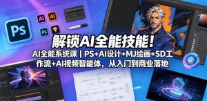 解锁AI全能技能！AI全能系统课｜PS+AI设计+MJ绘画+SD工作流+AI视频智能体，从入门到商业落地-16888副业资讯