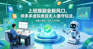 上班族副业新风口，拼多多虚拟类目无人值守玩法，机器人搞定一切月入五位数【揭秘】-16888副业资讯
