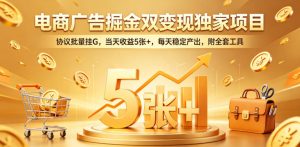 电商广告掘金双变现独家项目，协议批量挂G，当天收益5张+，每天稳定产出，附全套工具【揭秘】-16888副业资讯