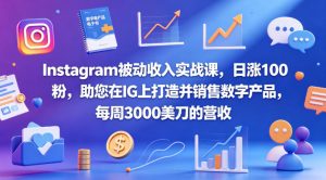 Instagram被动收入实战课，日涨100粉，助您在IG上打造并销售数字产品，每周3000美刀的营收【原创双语字幕】-16888副业资讯