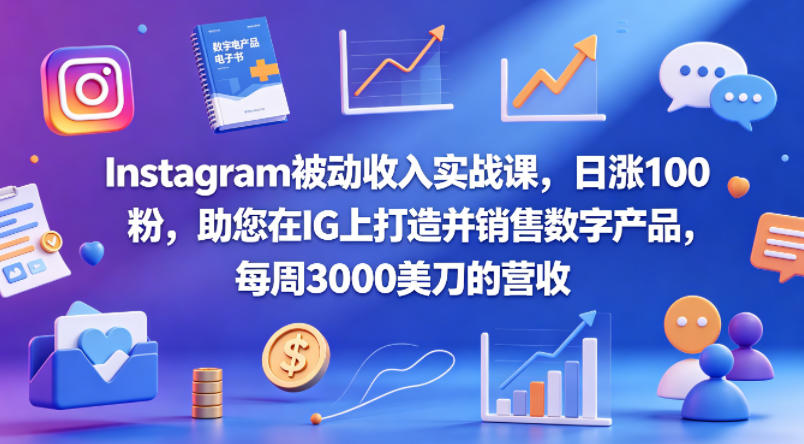 Instagram被动收入实战课，日涨100粉，助您在IG上打造并销售数字产品，每周3000美刀的营收【原创双语字幕】-16888副业资讯