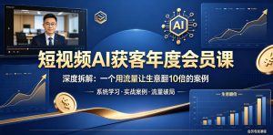 短视频AI获客年度会员课，深度拆解，一个用流量让生意翻10倍的案例-16888副业资讯