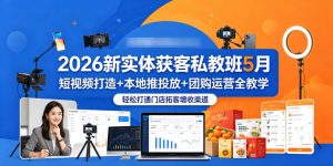 2026新实体获客私教班5月，短视频打造+本地推投放+团购运营全教学，轻松打通门店拓客增收渠道-16888副业资讯