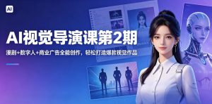 AI视觉导演课第2期，漫剧+数字人+商业广告全能创作，轻松打造爆款视觉作品-16888副业资讯