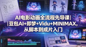 AI电影动画全流程先导课｜豆包AI+即梦+Vidu+MINIMAX，从脚本到成片入门-16888副业资讯