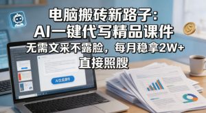电脑搬砖新路子：AI一键代写精品课件，无需文采不露脸，每月稳拿2W+，直接照搬-16888副业资讯
